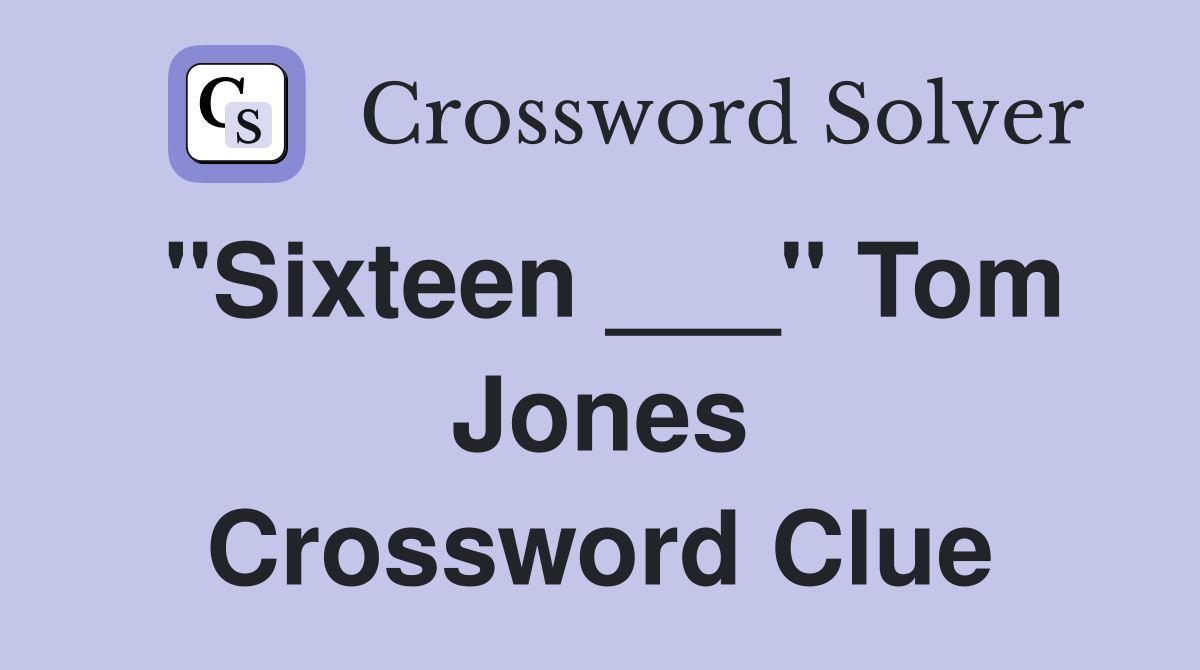 "Sixteen ___" Tom Jones Crossword Clue