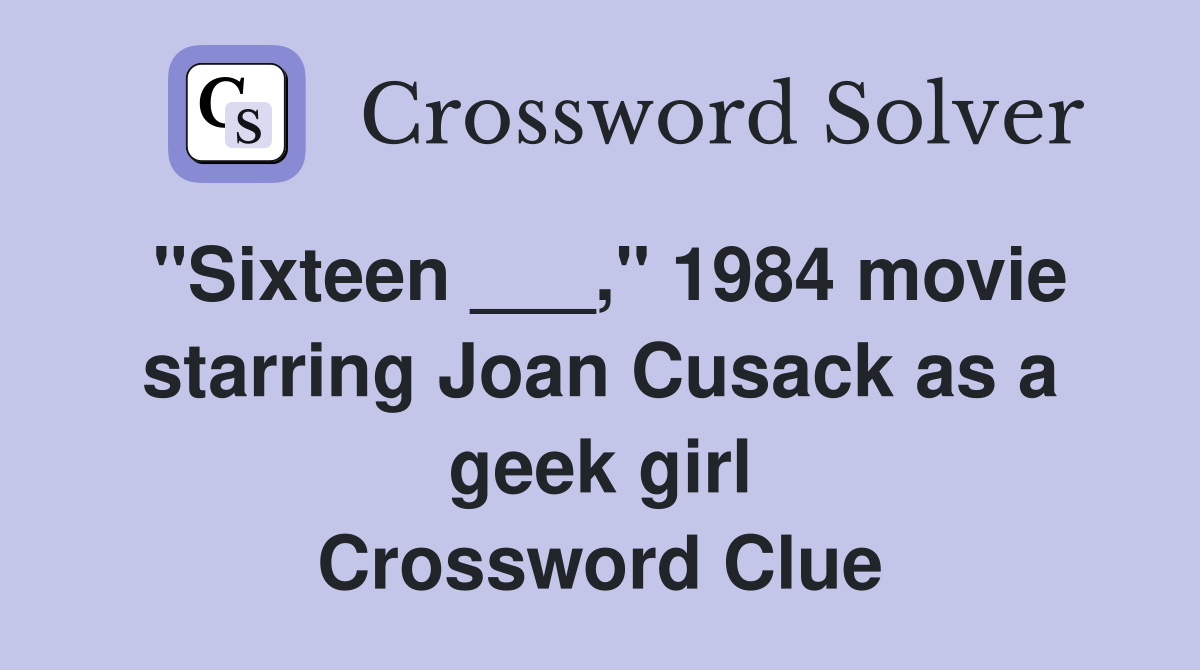 "Sixteen ___," 1984 movie starring Joan Cusack as a geek girl Crossword Clue