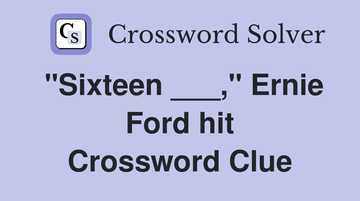 "Sixteen ___," Ernie Ford hit Crossword Clue