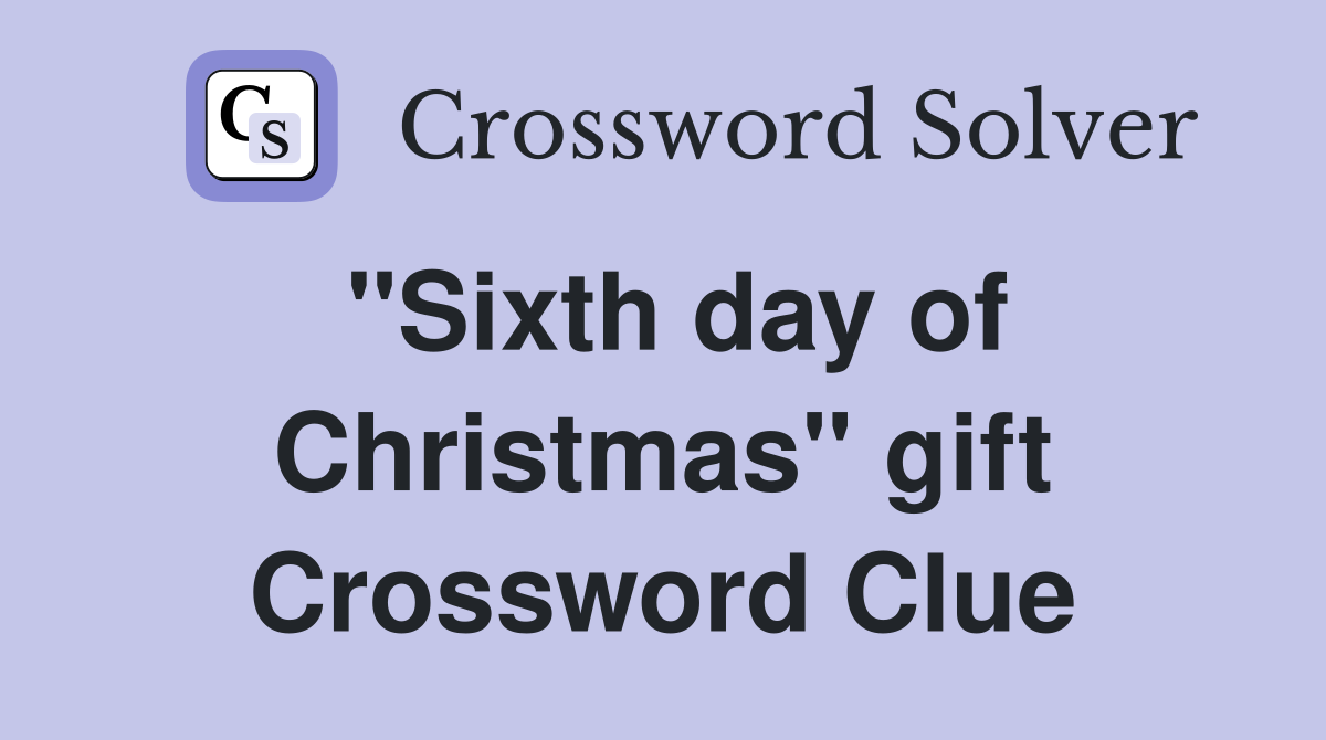 "Sixth day of Christmas" gift Crossword Clue