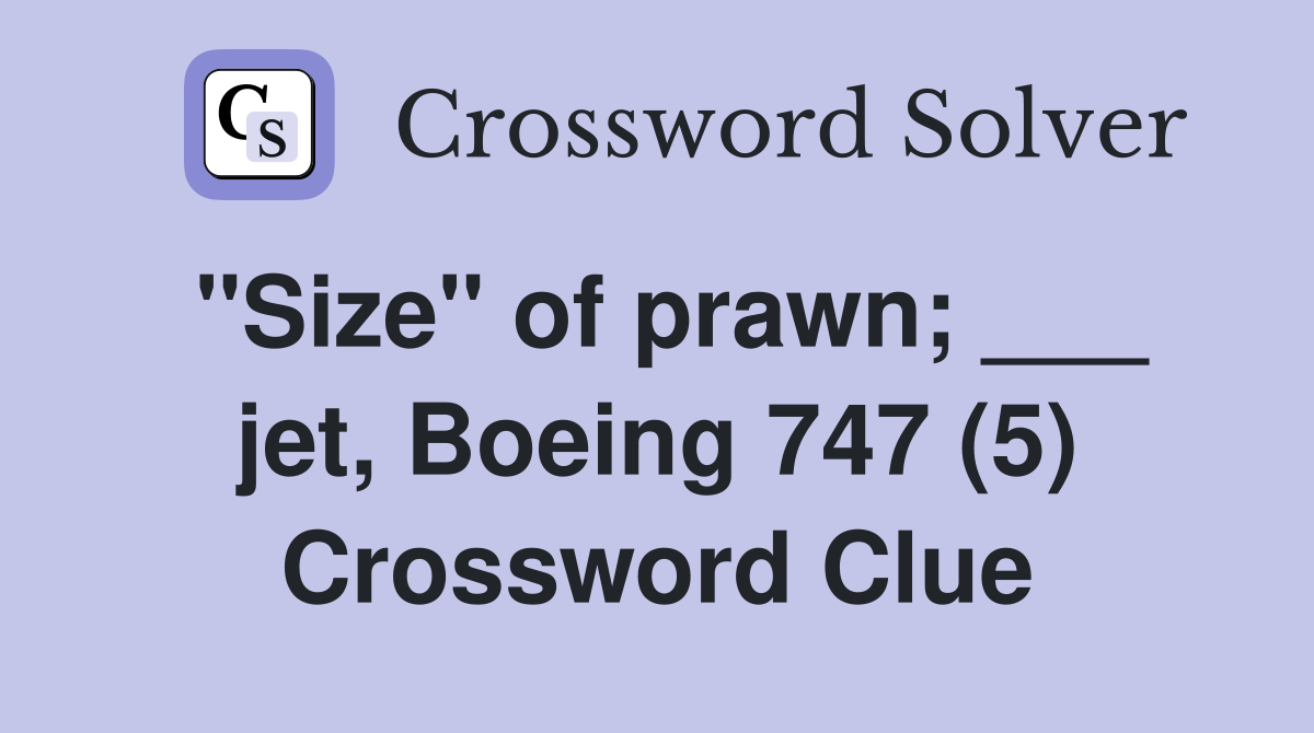 "Size" of prawn; ___ jet, Boeing 747 (5) Crossword Clue