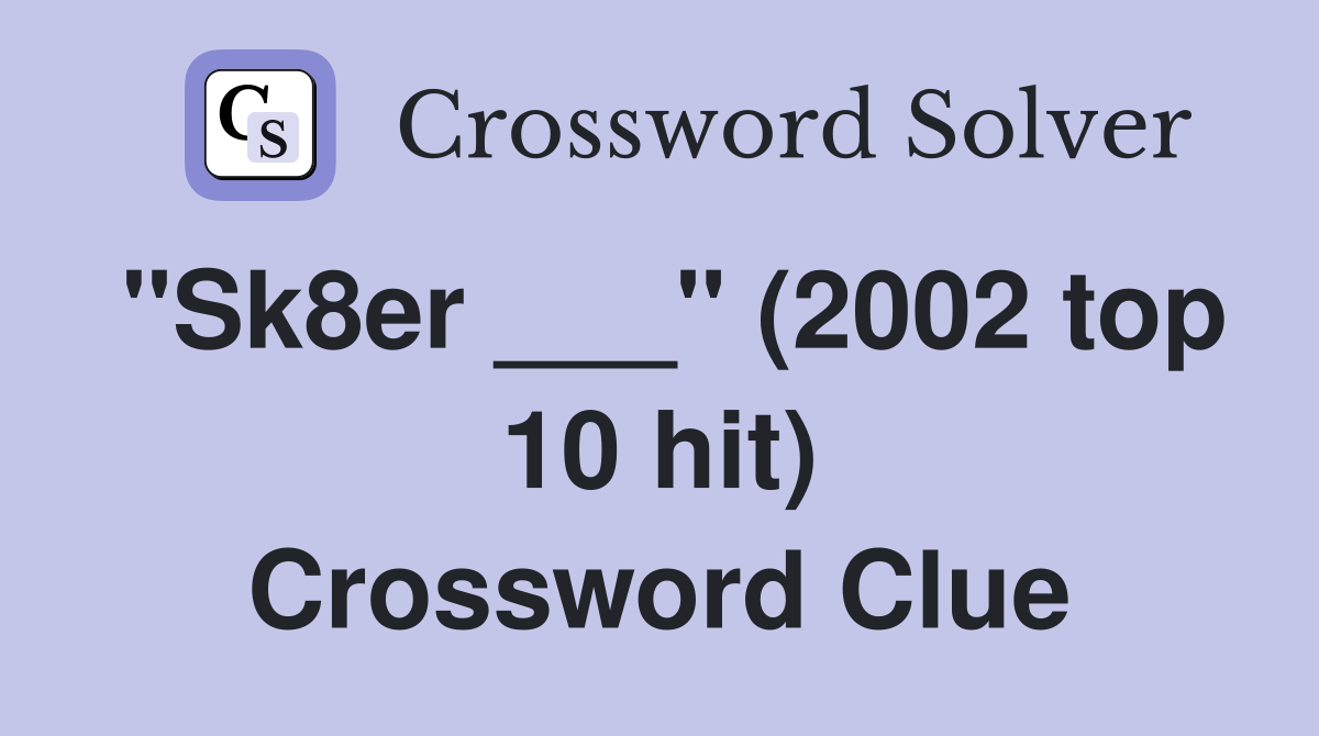 "Sk8er ___" (2002 top 10 hit) Crossword Clue
