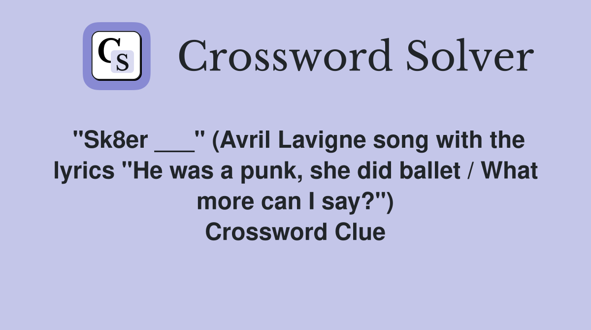 "Sk8er ___" (Avril Lavigne song with the lyrics "He was a punk, she did ballet / What more can I say?") Crossword Clue