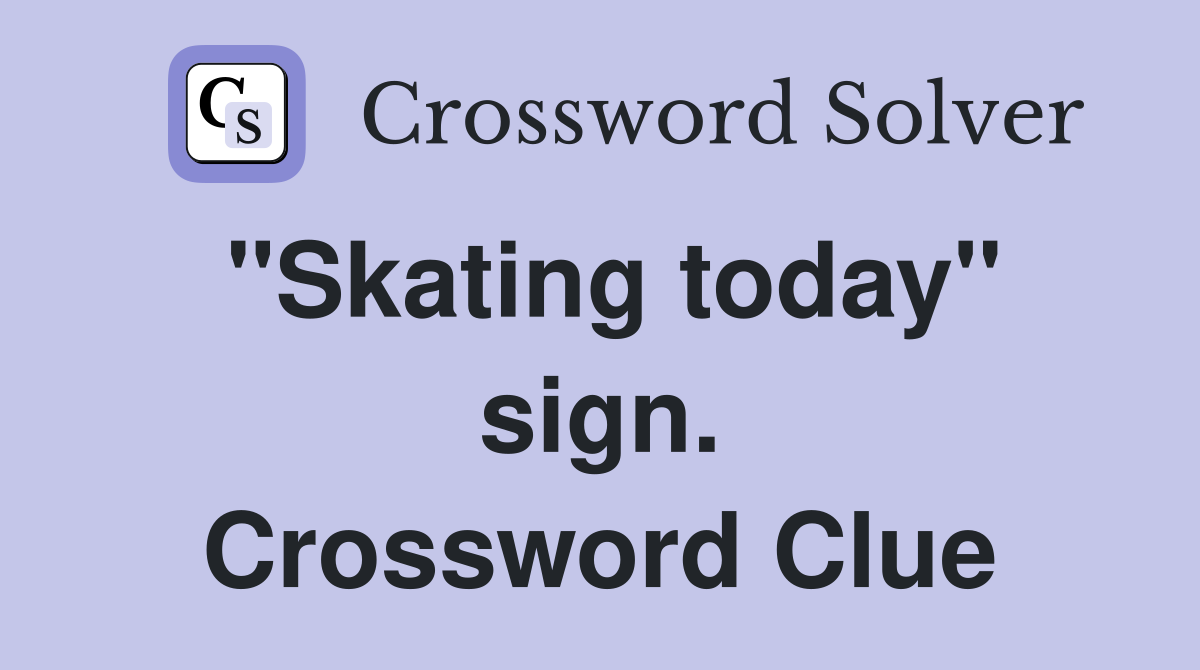"Skating today" sign. Crossword Clue