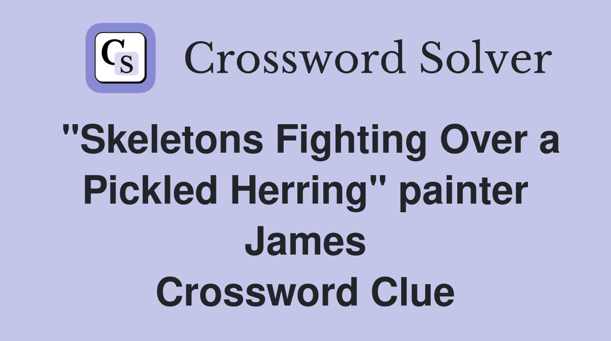 "Skeletons Fighting Over a Pickled Herring" painter James Crossword Clue