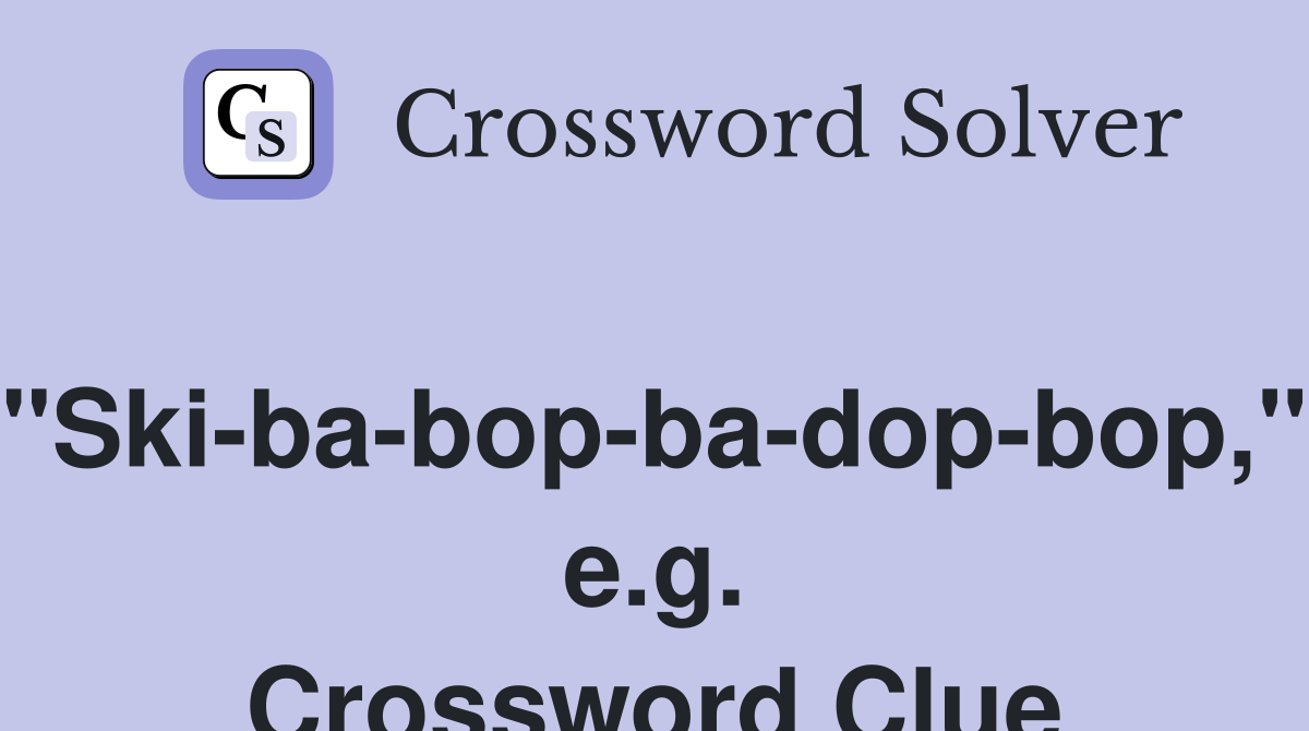 "Ski-ba-bop-ba-dop-bop," e.g. Crossword Clue