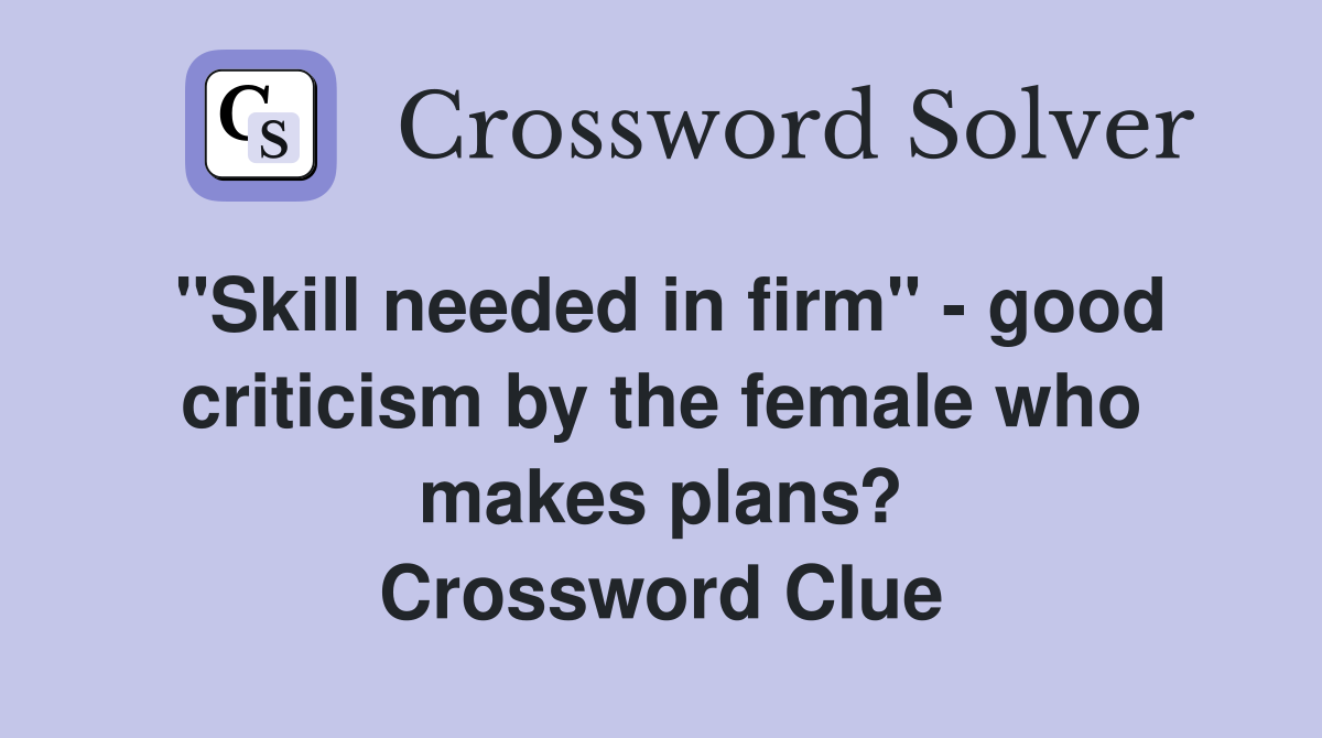 "Skill needed in firm" - good criticism by the female who makes plans? Crossword Clue