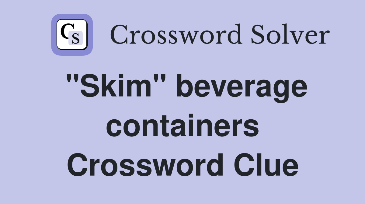 "Skim" beverage containers Crossword Clue
