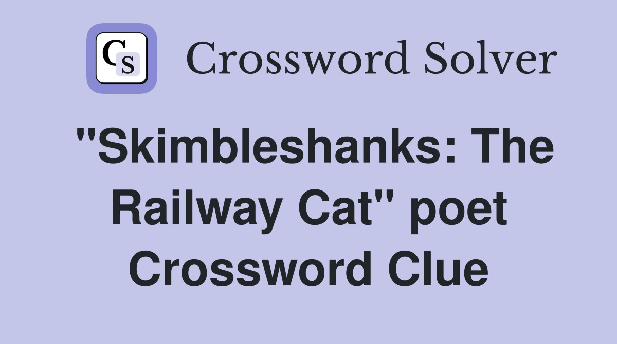 "Skimbleshanks: The Railway Cat" poet Crossword Clue