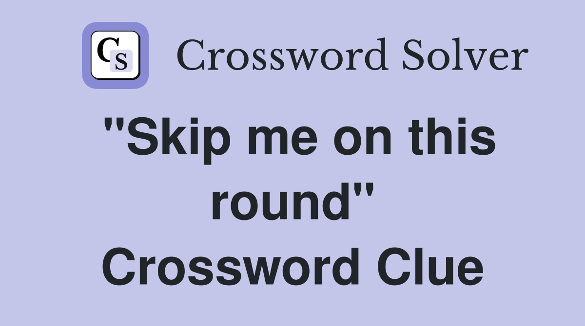 "Skip me on this round" Crossword Clue