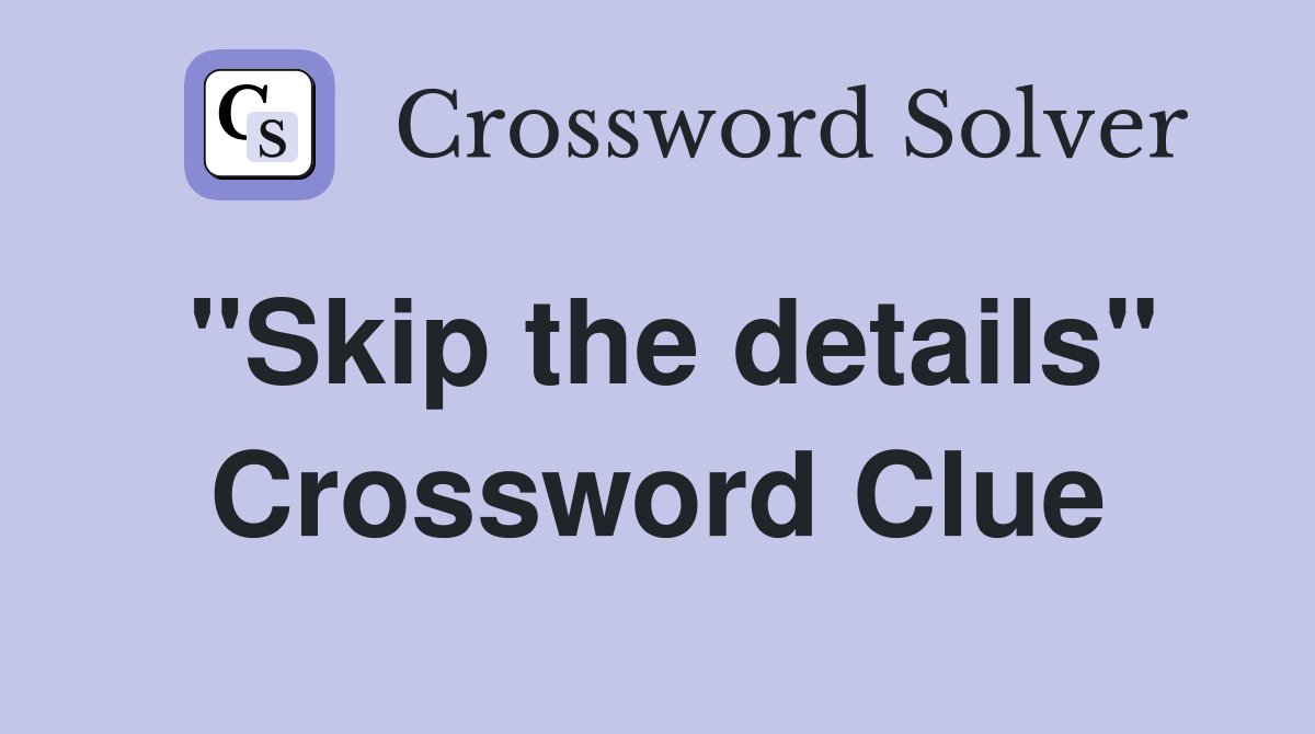 "Skip the details" Crossword Clue