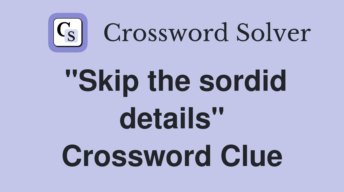 "Skip the sordid details" Crossword Clue