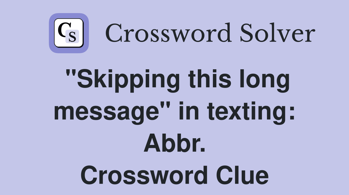 "Skipping this long message" in texting: Abbr. Crossword Clue