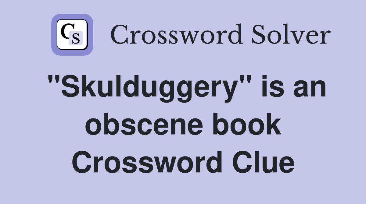 "Skulduggery" is an obscene book Crossword Clue