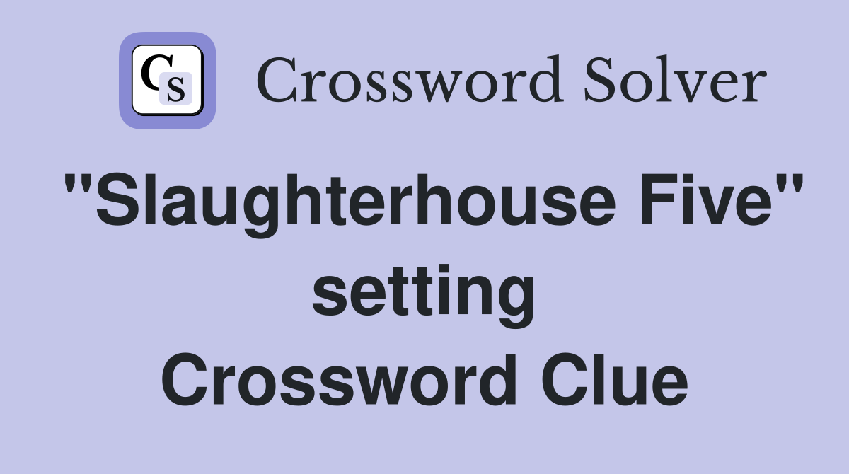 "Slaughterhouse Five" setting Crossword Clue