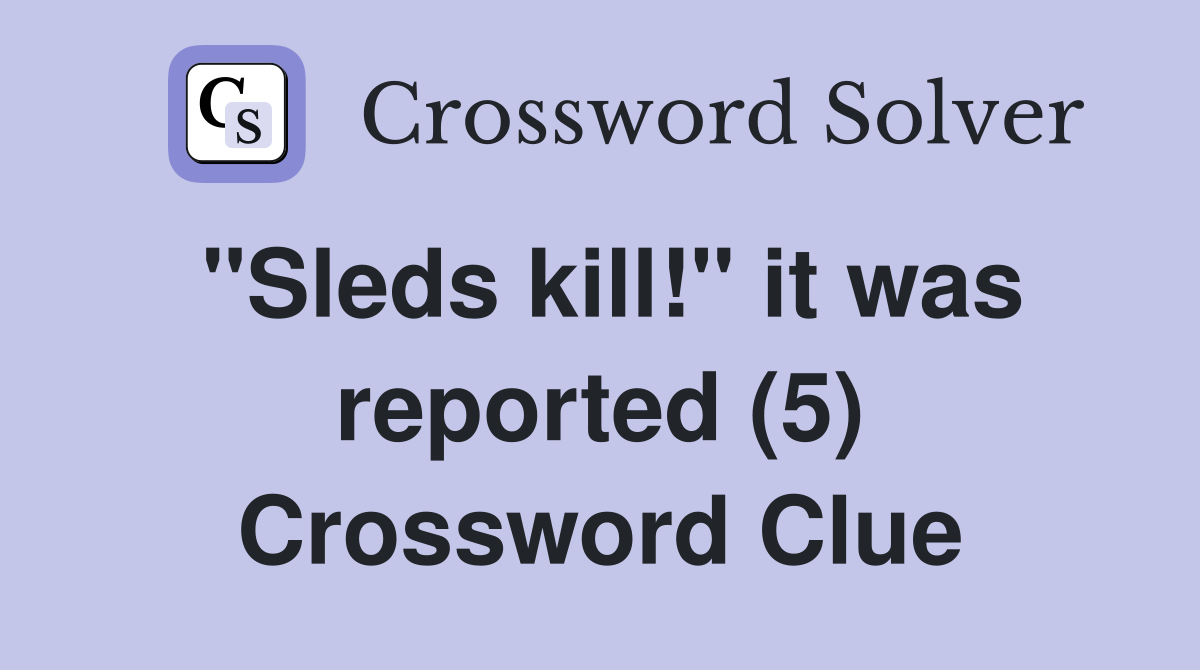 "Sleds kill!" it was reported (5) Crossword Clue