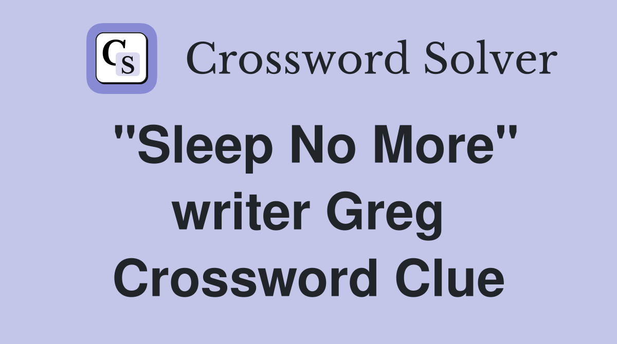 "Sleep No More" writer Greg Crossword Clue