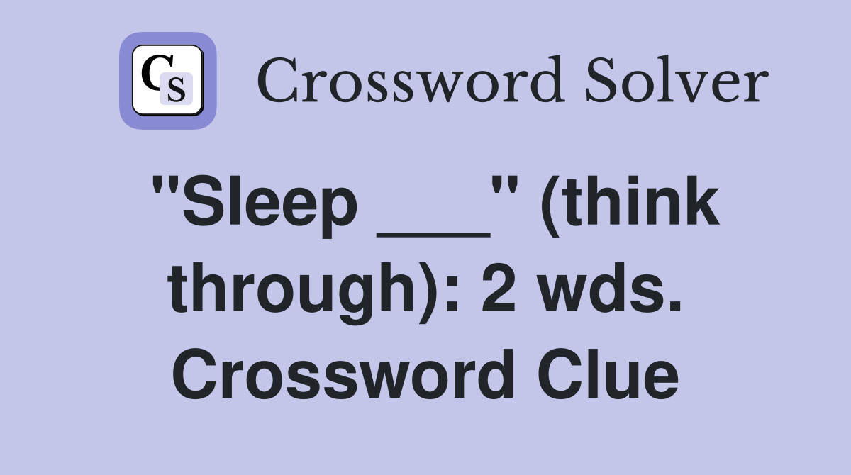 "Sleep ___" (think through): 2 wds. Crossword Clue