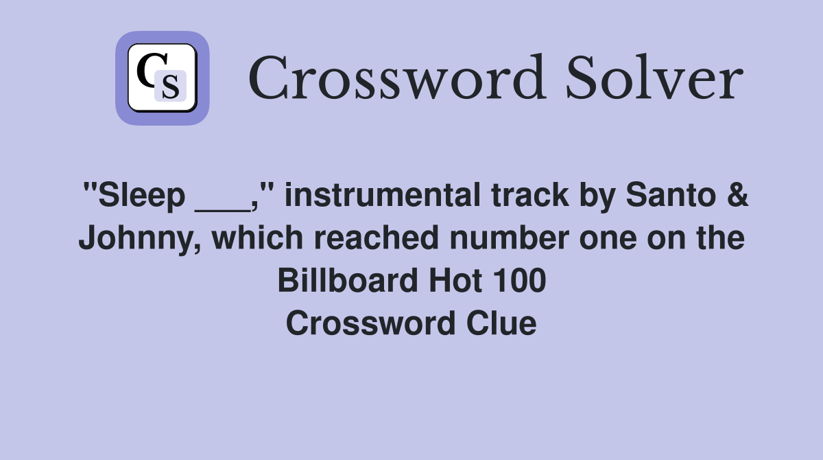 "Sleep ___," instrumental track by Santo & Johnny, which reached number one on the Billboard Hot 100 Crossword Clue