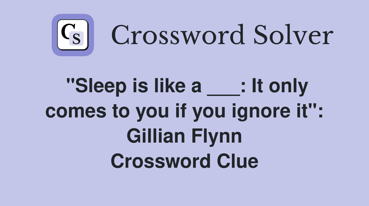 "Sleep is like a ___: It only comes to you if you ignore it": Gillian Flynn Crossword Clue