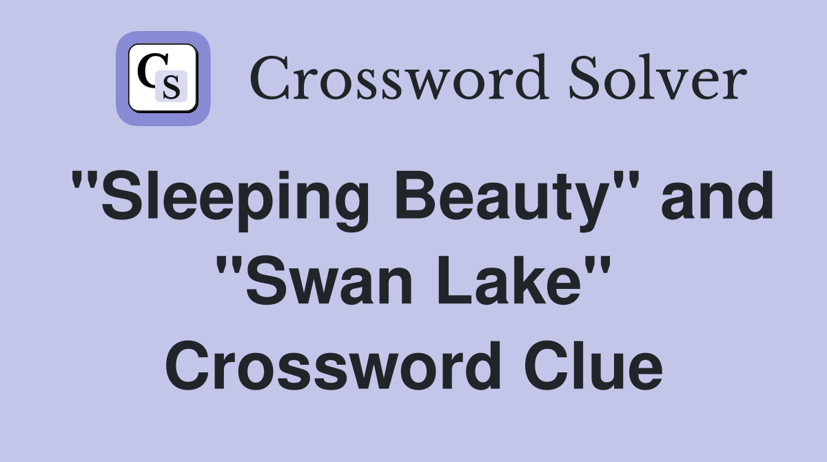 "Sleeping Beauty" and "Swan Lake" Crossword Clue