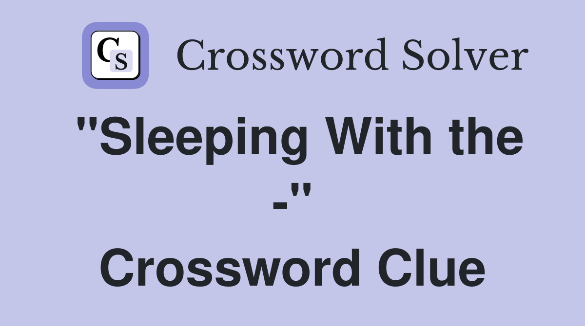 "Sleeping With the -" Crossword Clue