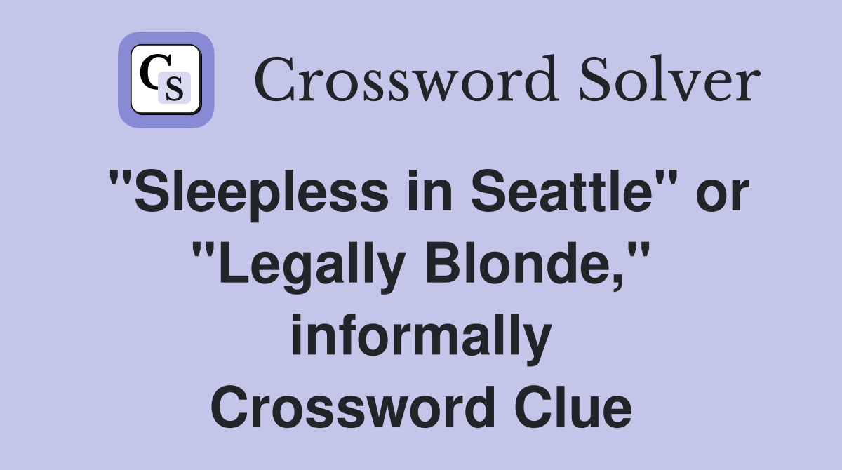 "Sleepless in Seattle" or "Legally Blonde," informally Crossword Clue