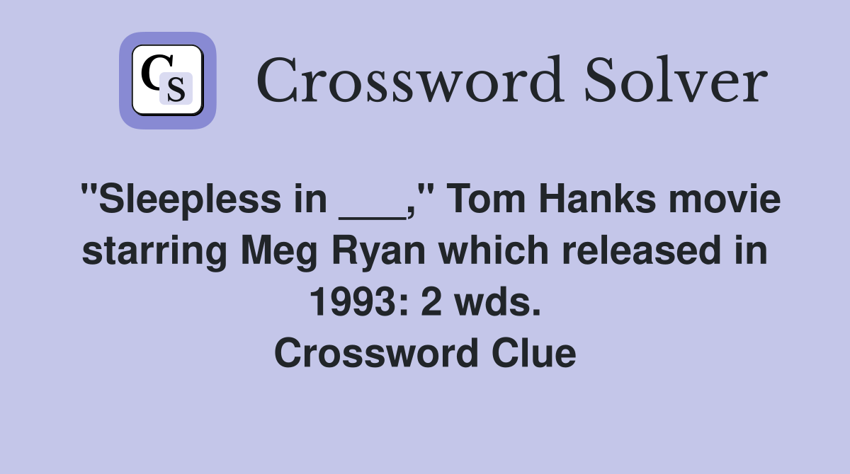 "Sleepless in ___," Tom Hanks movie starring Meg Ryan which released in 1993: 2 wds. Crossword Clue