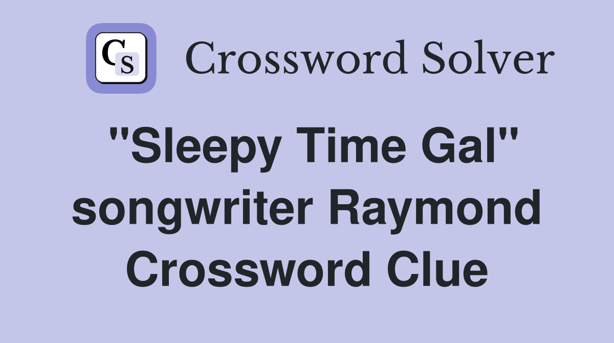 "Sleepy Time Gal" songwriter Raymond Crossword Clue