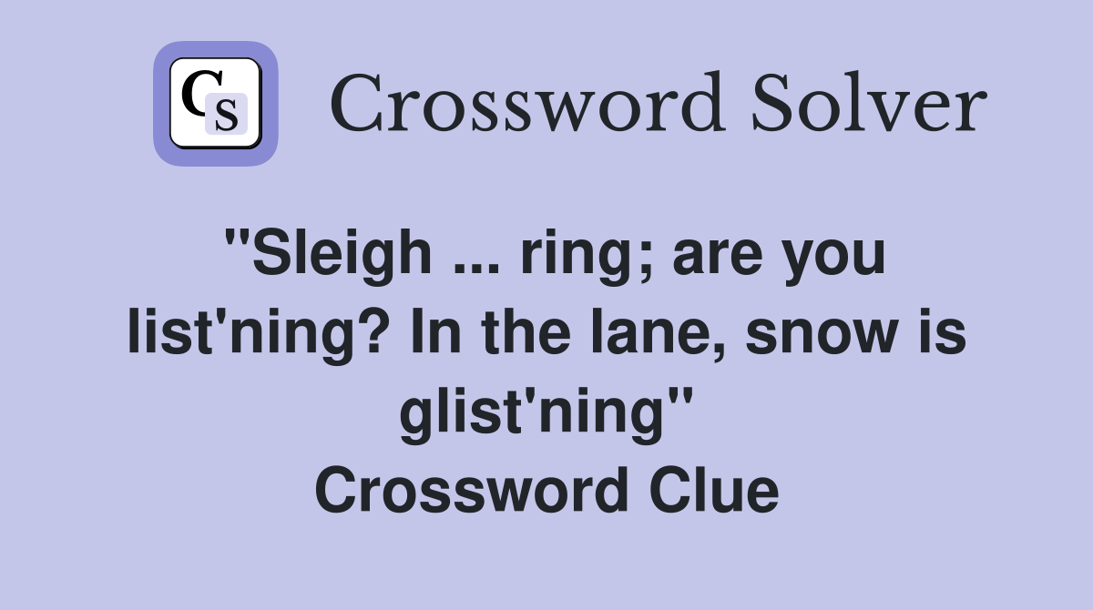 "Sleigh ... ring; are you list'ning? In the lane, snow is glist'ning" Crossword Clue