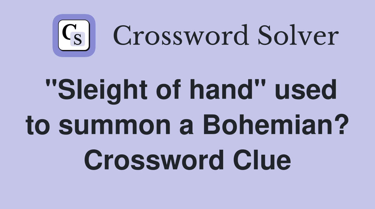 "Sleight of hand" used to summon a Bohemian? Crossword Clue