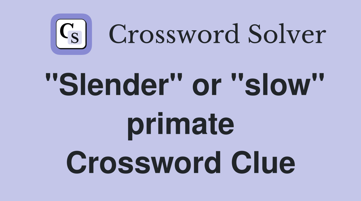 "Slender" or "slow" primate Crossword Clue
