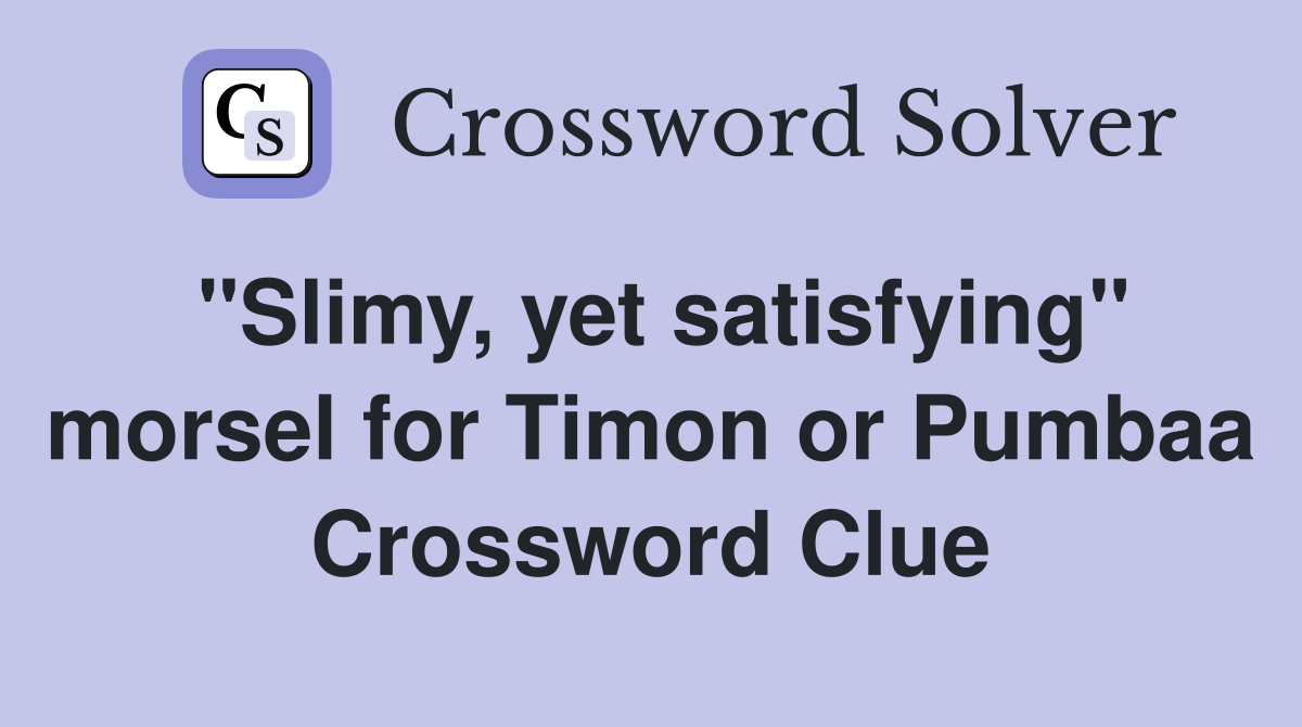 "Slimy, yet satisfying" morsel for Timon or Pumbaa Crossword Clue