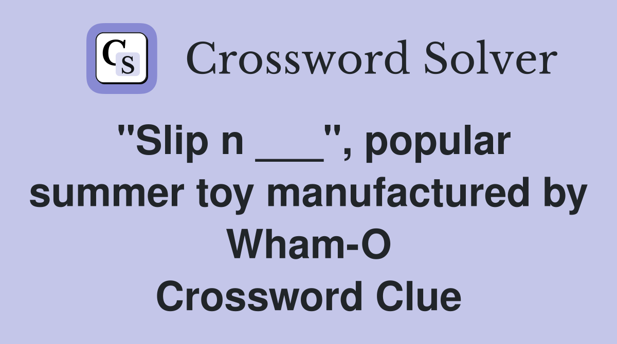 "Slip n ___", popular summer toy manufactured by Wham-O Crossword Clue