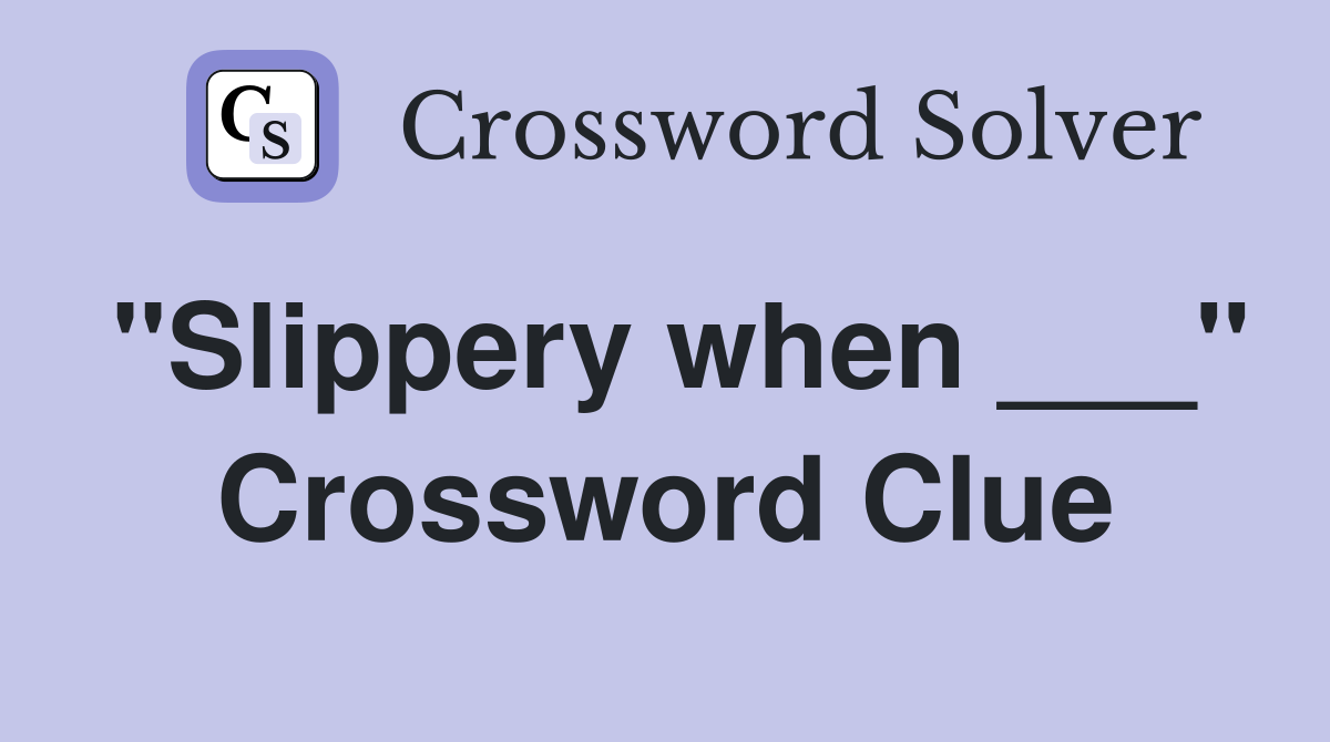 "Slippery when ___" Crossword Clue