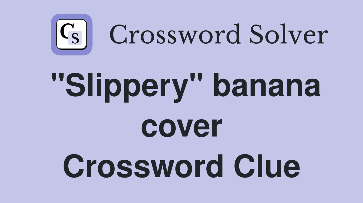 "Slippery" banana cover Crossword Clue