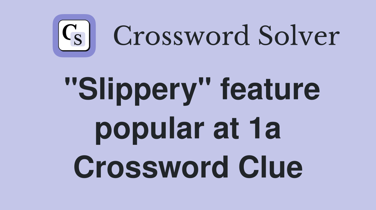 "Slippery" feature popular at 1a Crossword Clue
