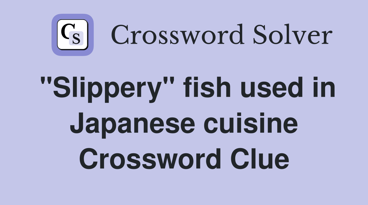 "Slippery" fish used in Japanese cuisine Crossword Clue