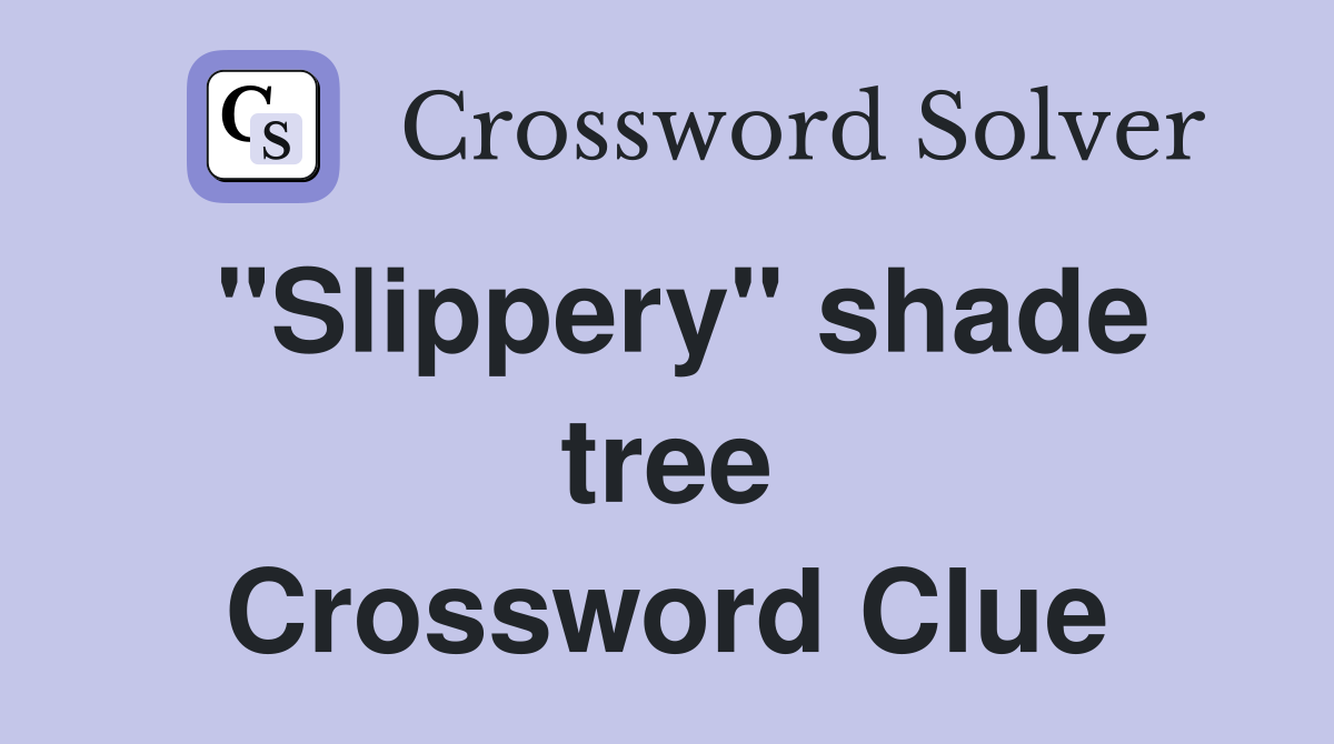 "Slippery" shade tree Crossword Clue