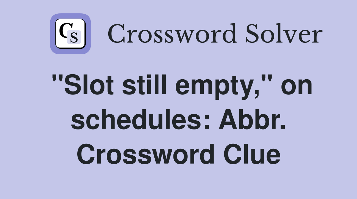 "Slot still empty," on schedules: Abbr. Crossword Clue