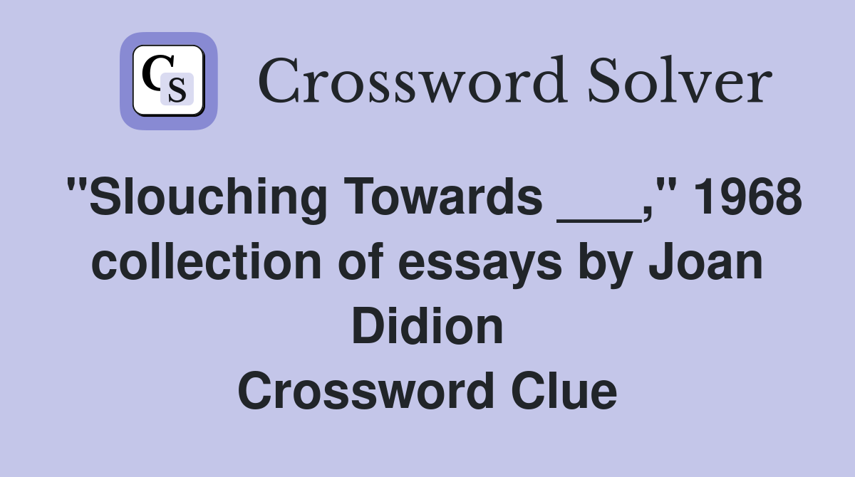 "Slouching Towards ___," 1968 collection of essays by Joan Didion Crossword Clue