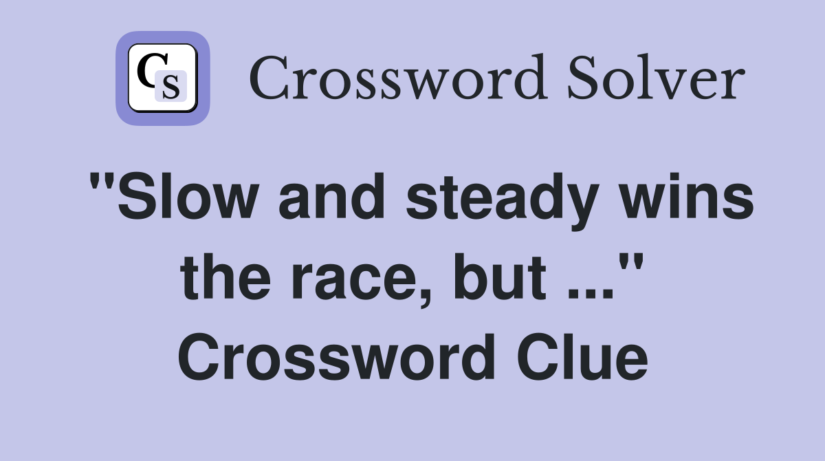 "Slow and steady wins the race, but ..." Crossword Clue