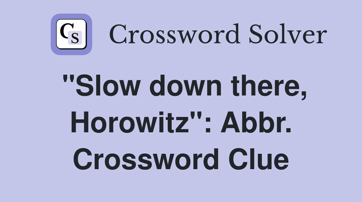 "Slow down there, Horowitz": Abbr. Crossword Clue