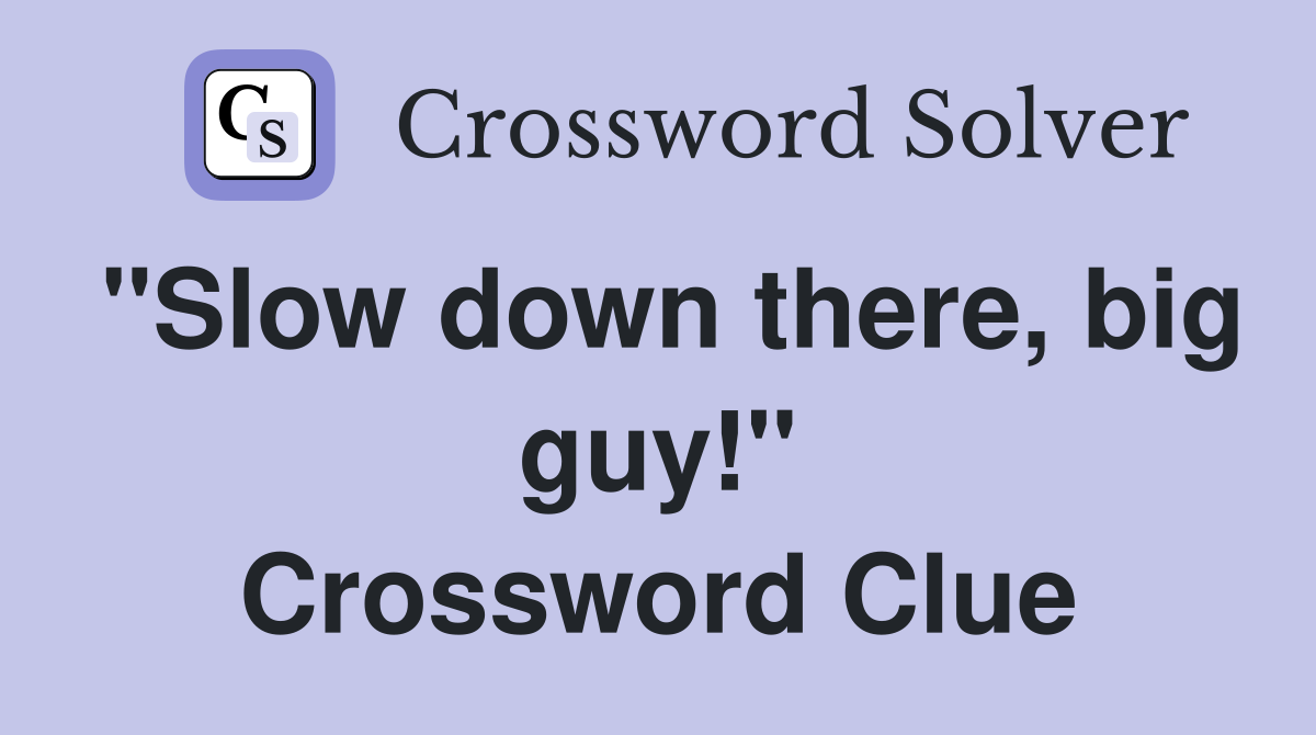 "Slow down there, big guy!" Crossword Clue