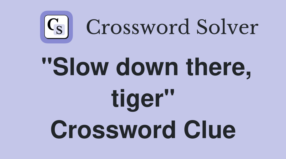 "Slow down there, tiger" Crossword Clue