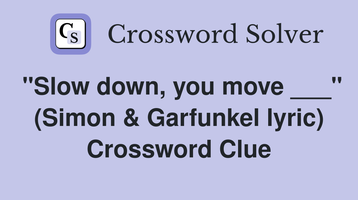 "Slow down, you move ___" (Simon & Garfunkel lyric) Crossword Clue