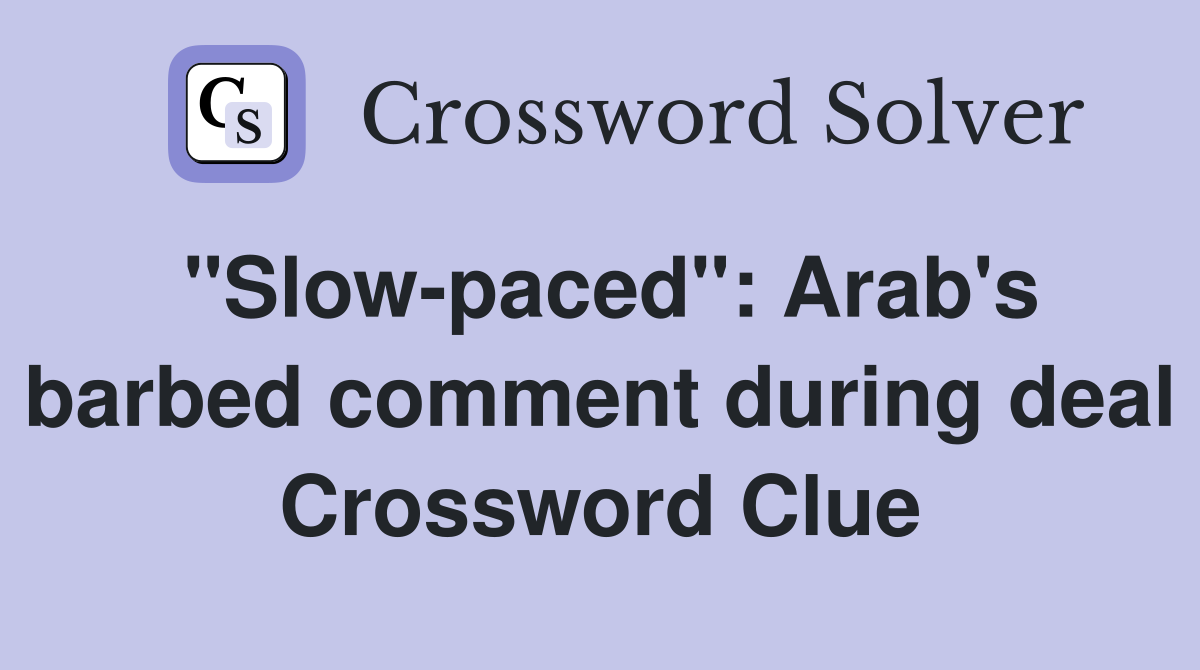 "Slow-paced": Arab's barbed comment during deal Crossword Clue