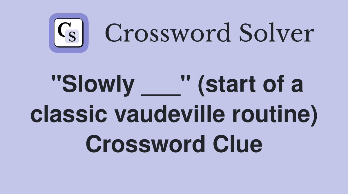 "Slowly ___" (start of a classic vaudeville routine) Crossword Clue