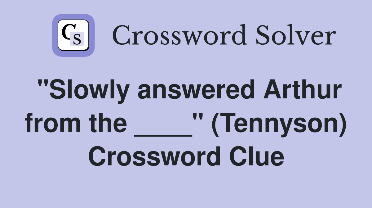 "Slowly answered Arthur from the ____" (Tennyson) Crossword Clue