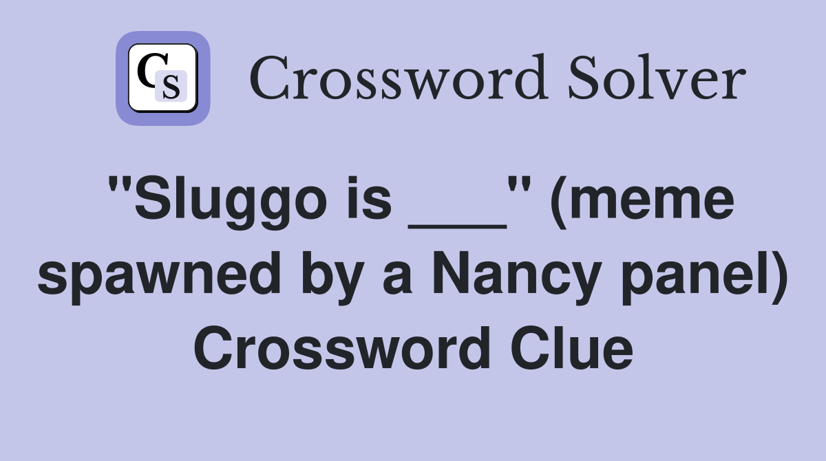 "Sluggo is ___" (meme spawned by a Nancy panel) Crossword Clue